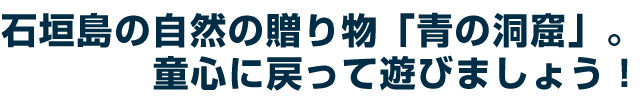 石垣島の自然の贈り物「青の洞窟」。童心に戻って遊びましょう!