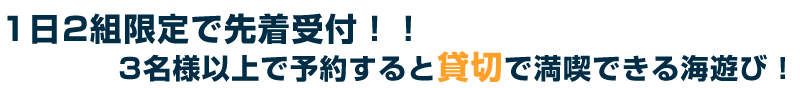 1日2組の先着予約!!3名様以上のご予約で貸切で満喫できる海遊び!