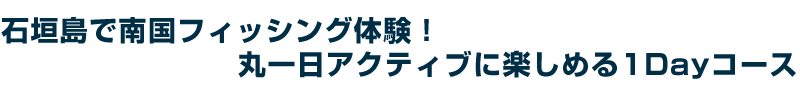 石垣島で南国フィッシング体験！丸一日アクティブに楽しめる1Ｄａｙツアー。