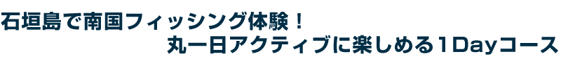 石垣島で南国フィッシング体験!丸一日アクティブに楽しめる1Dayツアー。