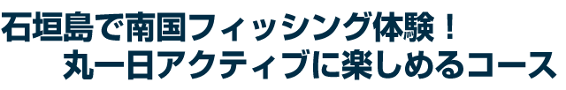 石垣島で南国フィッシング体験!丸一日アクティブに楽しめるツアー