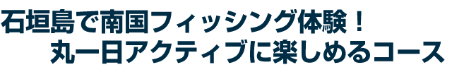 石垣島で南国フィッシング体験！丸一日アクティブに楽しめるツアー