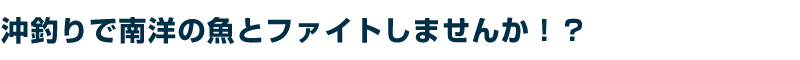 沖釣りで南洋の魚とファイトしませんか!?