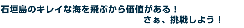 石垣島のキレイな海を飛ぶから価値がある!さぁ、挑戦しよう!