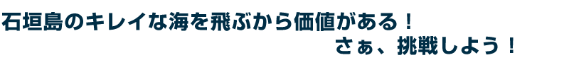 石垣島のキレイな海を飛ぶから価値がある！さぁ、挑戦しよう！