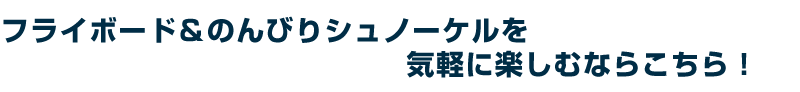 フライボード＆のんびりシュノーケルを気軽に楽しむならこちら！