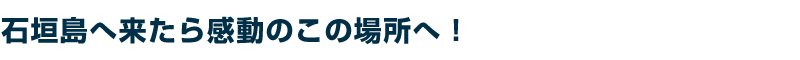 石垣島へ来たら感動のこの場所へ!
