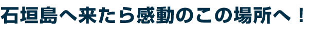 石垣島へ来たら感動のこの場所へ!