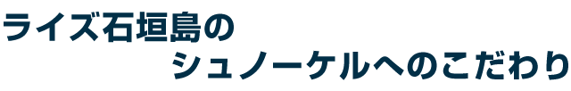 ライズ石垣島のシュノーケルへのこだわり