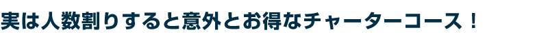 実は人数割りすると意外とお得なチャーターコース!