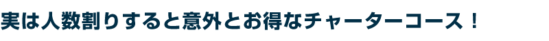 実は人数割りすると意外とお得なチャーターコース！