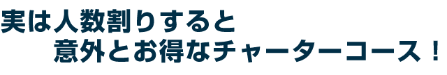 実は人数割りすると意外とお得なチャーターコース!