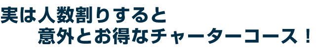 実は人数割りすると意外とお得なチャーターコース！