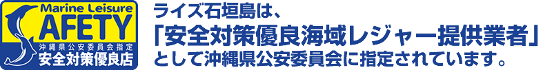 ライズ石垣島は、「安全対策優良海域レジャー提供業者」に沖縄県公安委員会に指定されています。